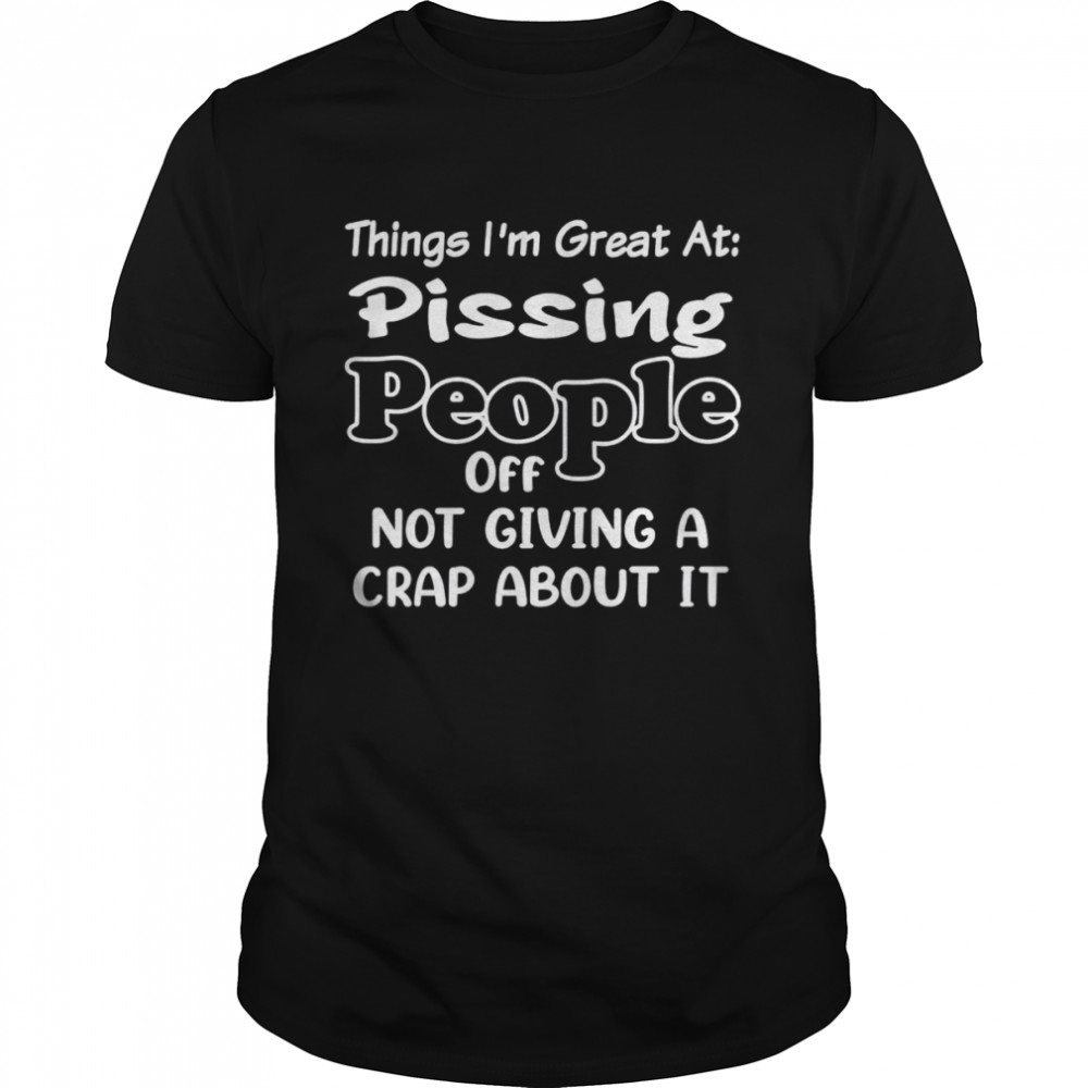 Things i’m great at pssing people off not giving a crap about it shirt