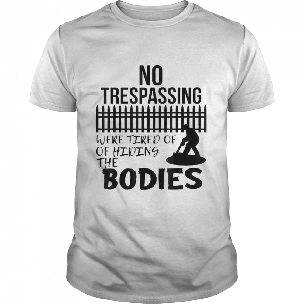 No Trespassing We’re Tired of Hiding Bodies shirt