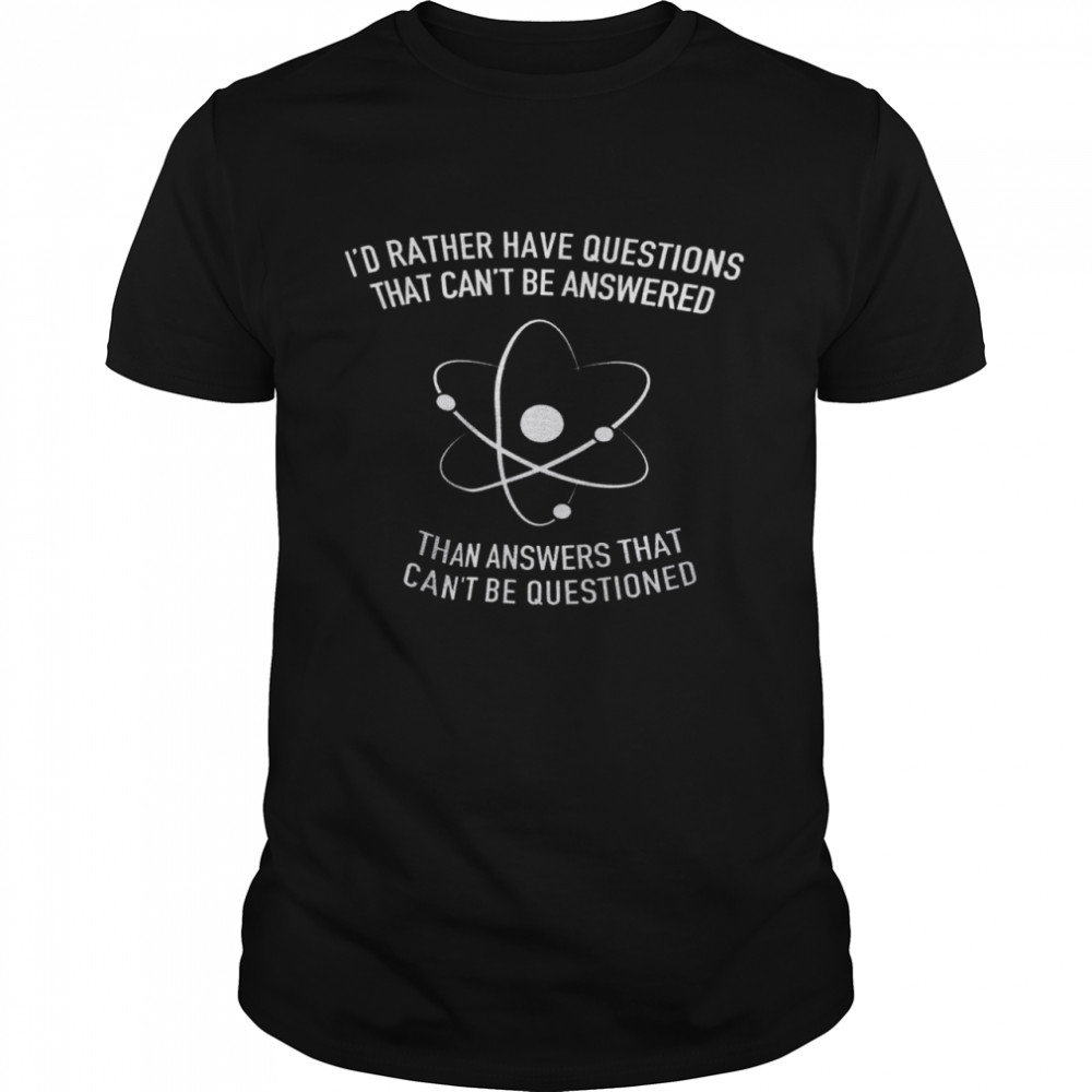 Id Rather Have Questions That Cant Be Answered Than Answers That Cant Be Questioned shirt Classic Men's T-shirt
