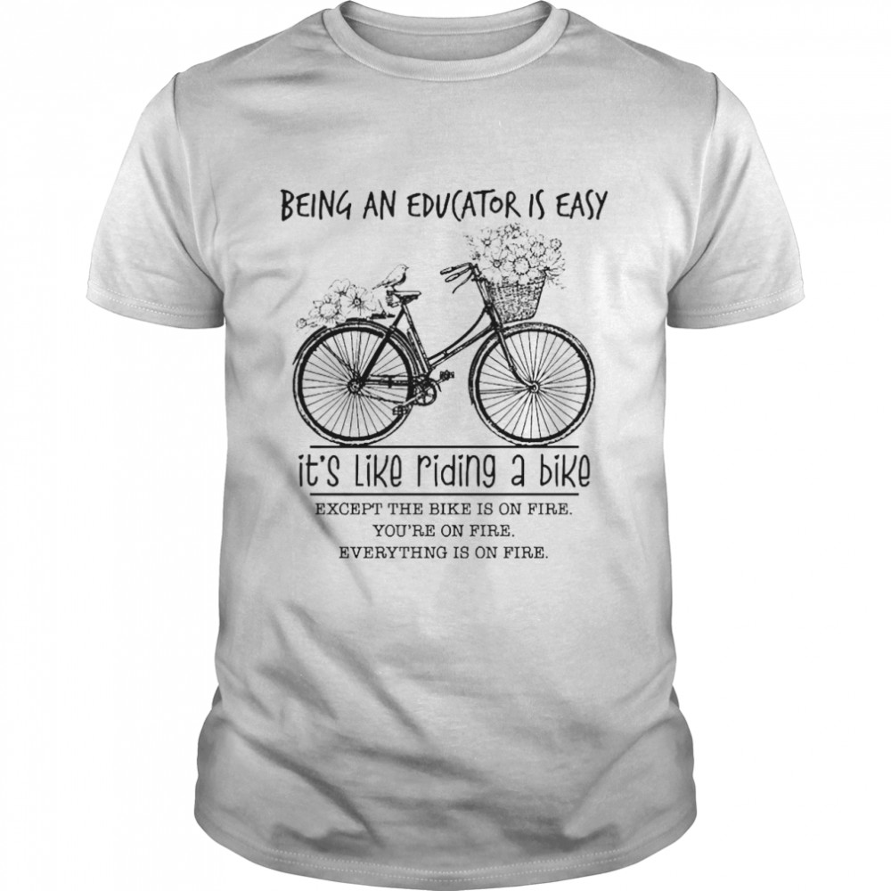 Being An Educator Is Easy It’s Like Riding A Bike Except The Bike Is On Fire  Classic Men's T-shirt