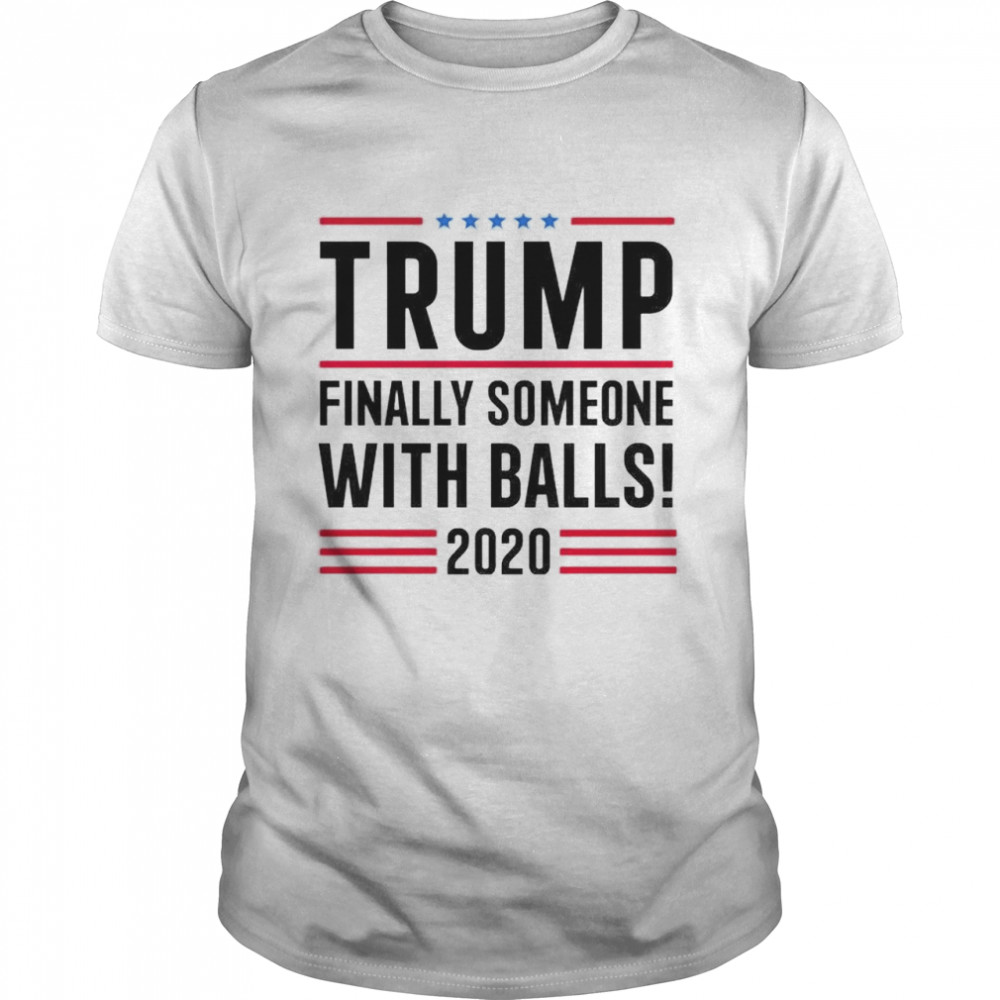 Trump finally someone with balls 2020 shirt Classic Men's T-shirt