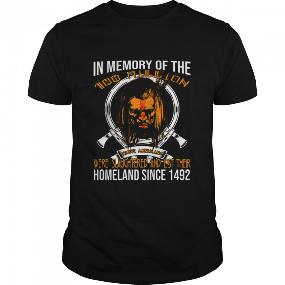 In Memory Of The 100 Million Were Slaughtered And Lost Their Homeland Since 1492 Shirt