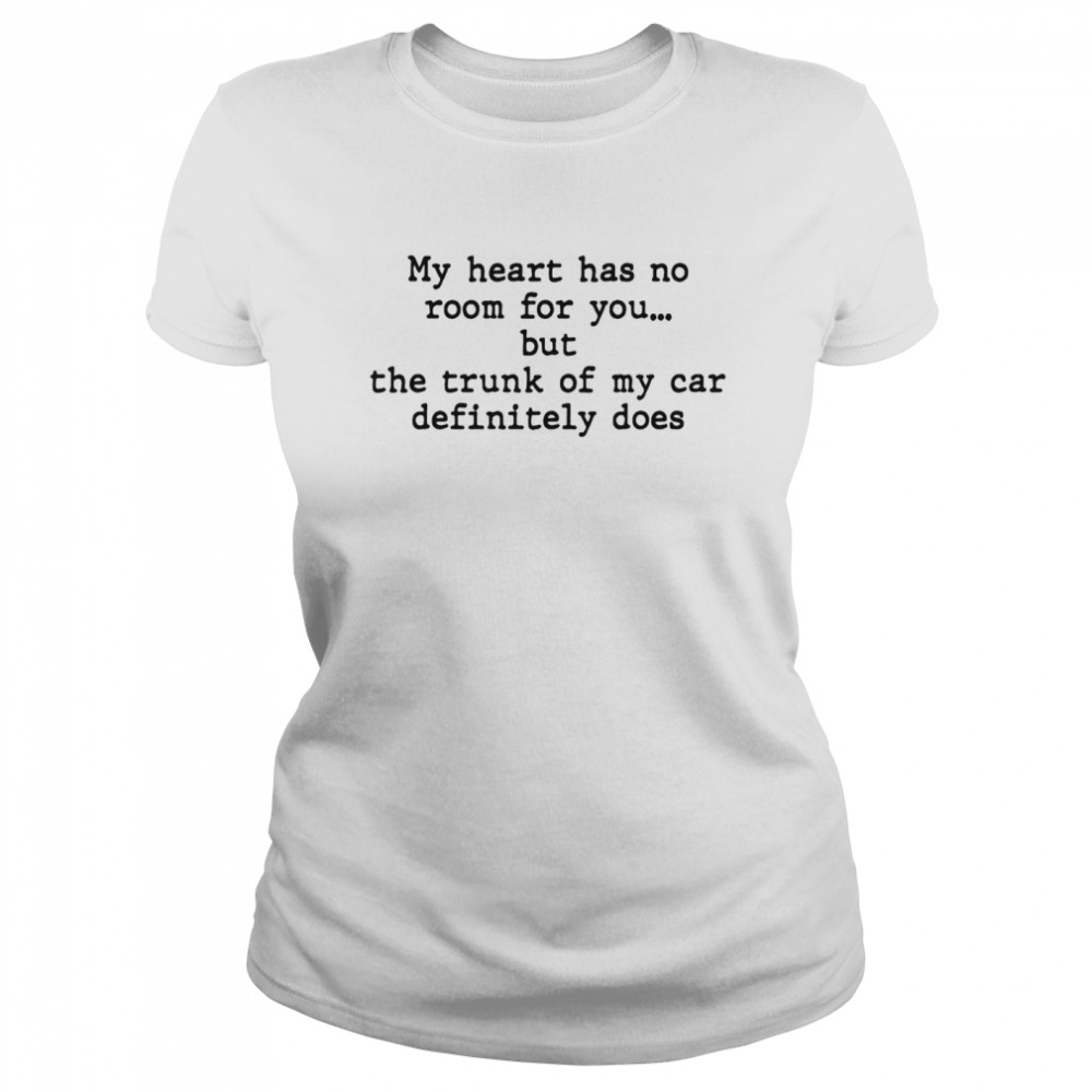 My Heart Has No Room For You But The Trunk Of My Car Definitely Does  Classic Women's T-shirt