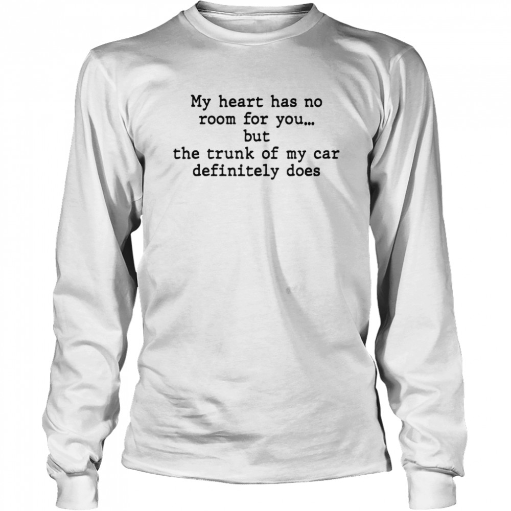 My Heart Has No Room For You But The Trunk Of My Car Definitely Does  Long Sleeved T-shirt