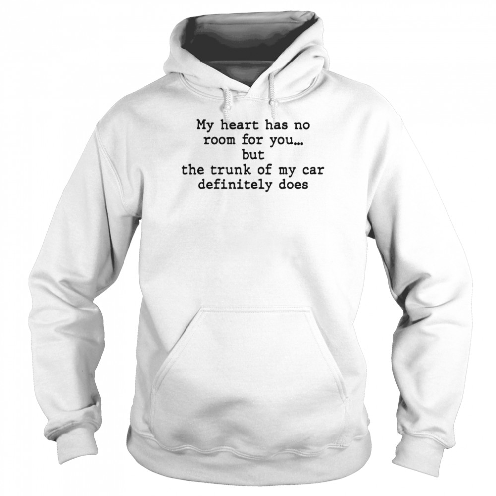 My Heart Has No Room For You But The Trunk Of My Car Definitely Does  Unisex Hoodie