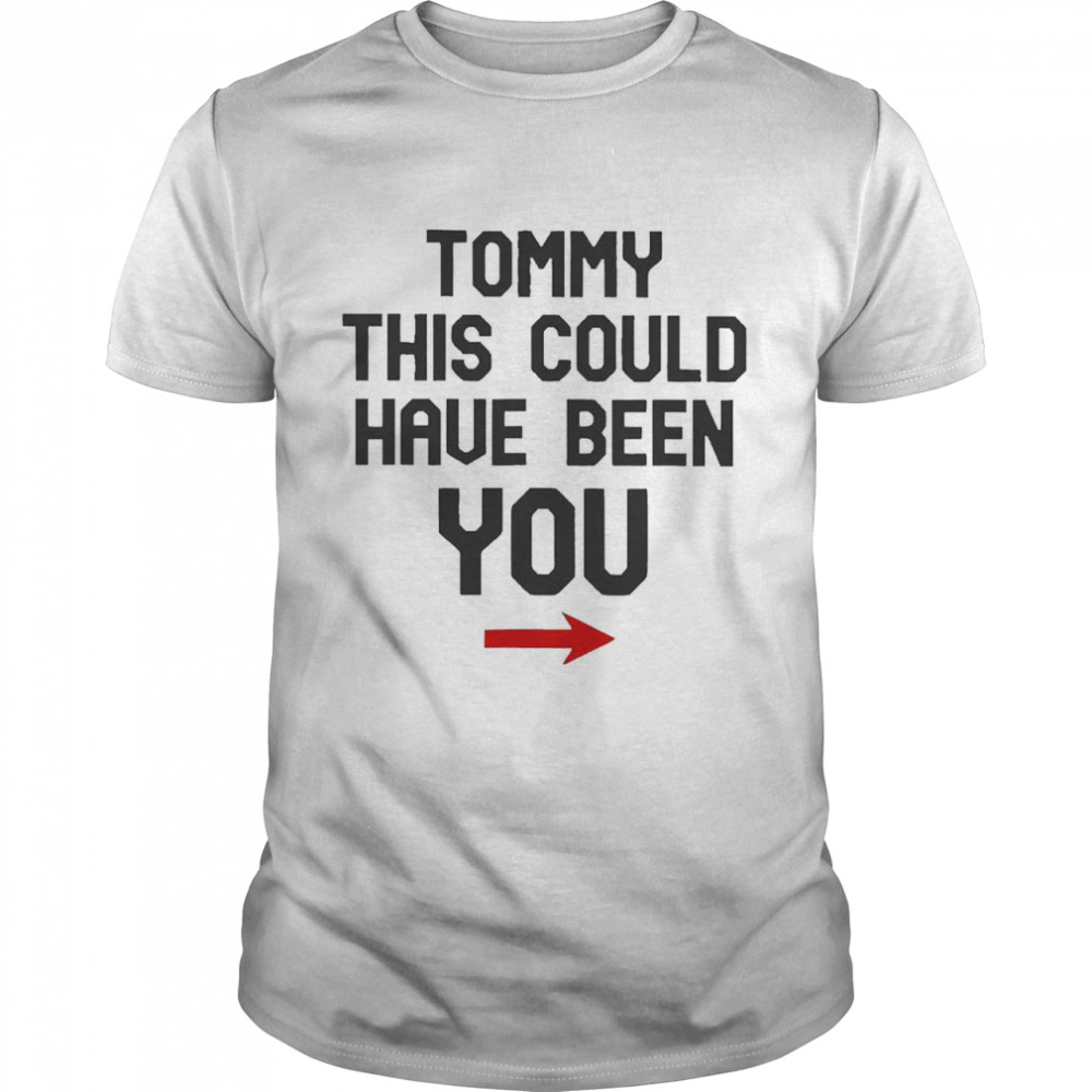 Tommy This Could Have Been You Shirt