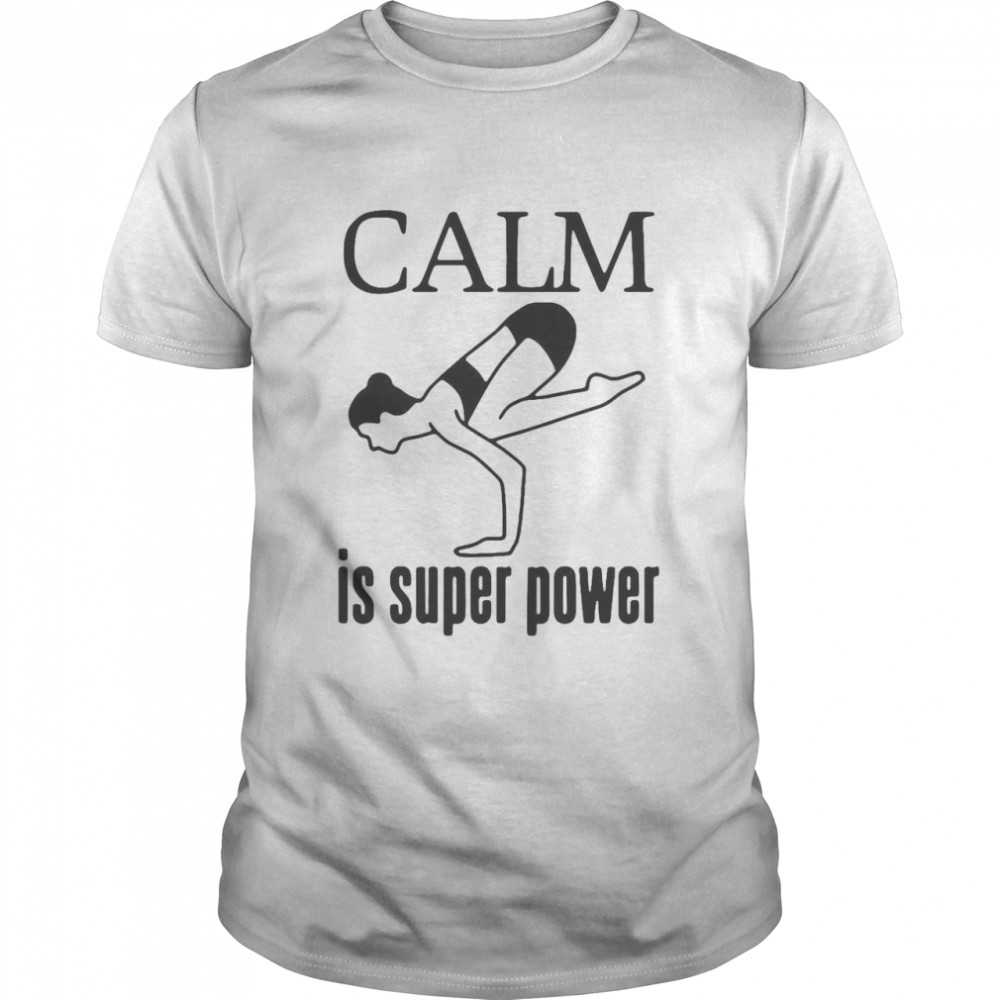Yoga Calm Is Super Power Shirt