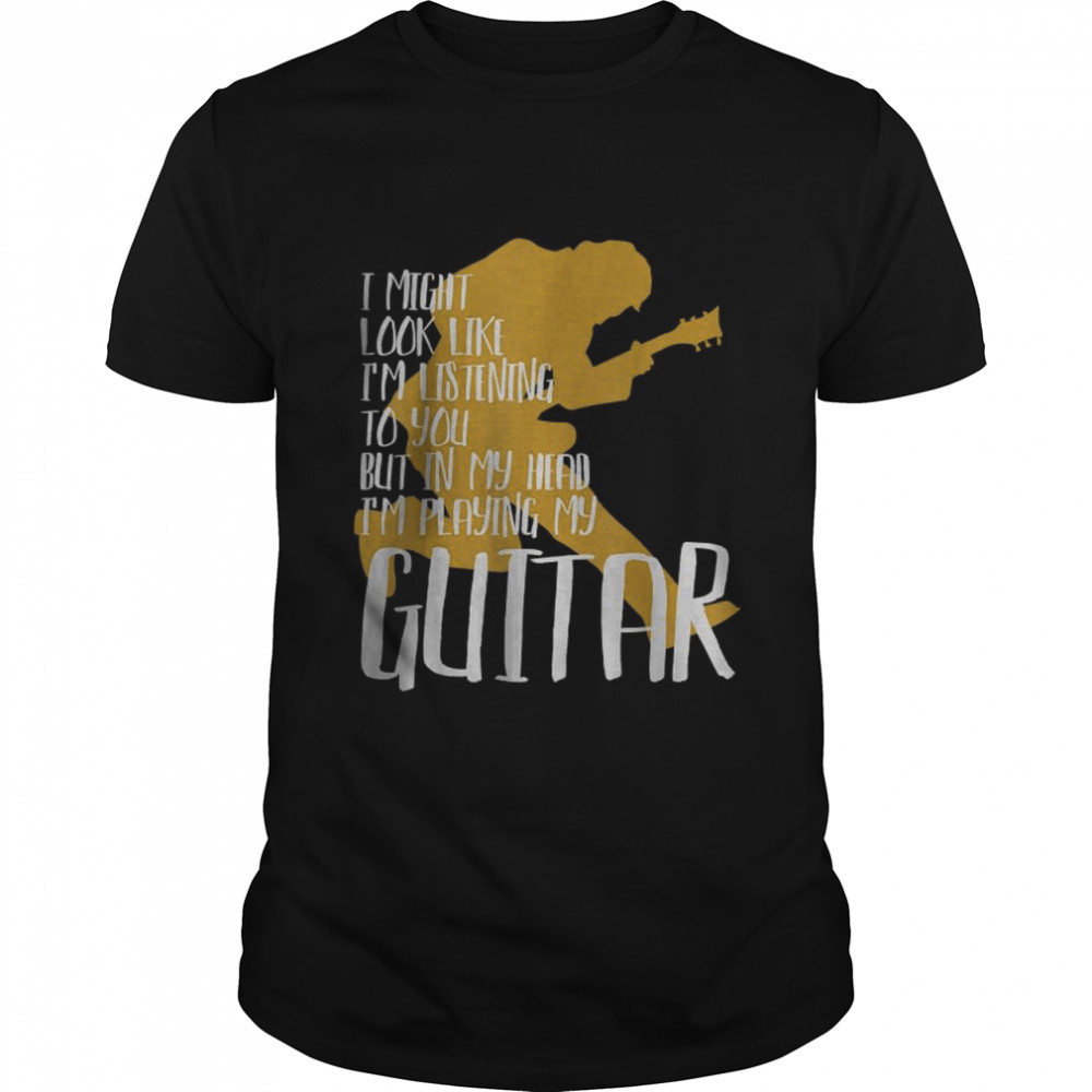 I Might Look Like I’m Listening To You But In My Head I’m Playing My Guitar best  Classic Men's T-shirt