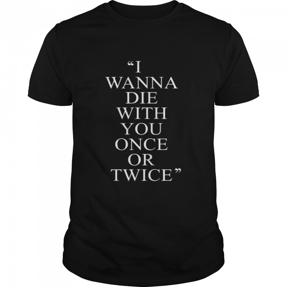 I Wanna Die With You Once Or Twice shirt Classic Men's T-shirt