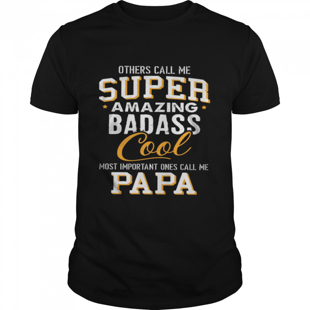 Others Call Me Super Amazing Badass Cool Most Important Ones Call Me Papa Shirt