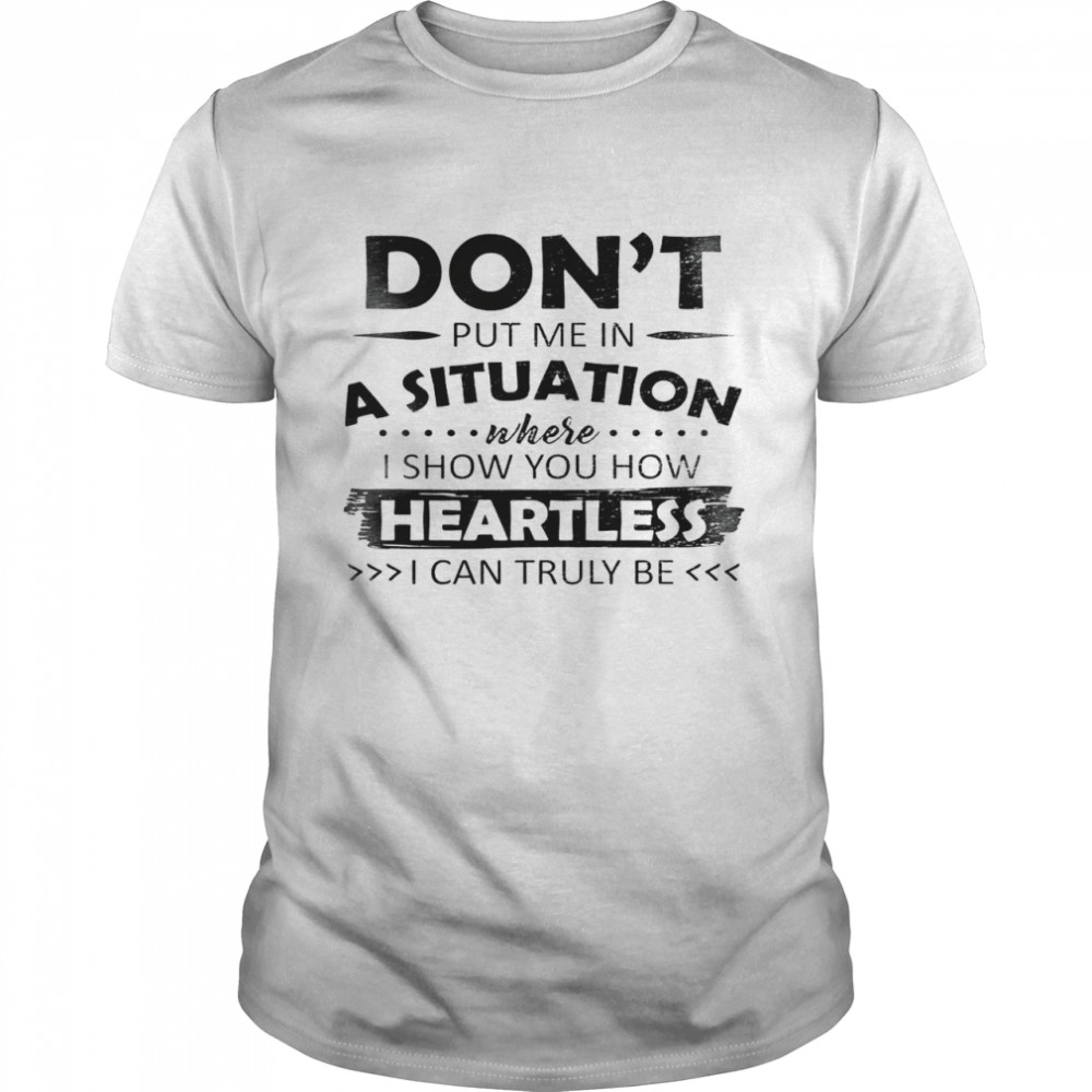 Don’t Put Me In A Situation Where I Show You How Heartless I Can Truly Be  Classic Men's T-shirt