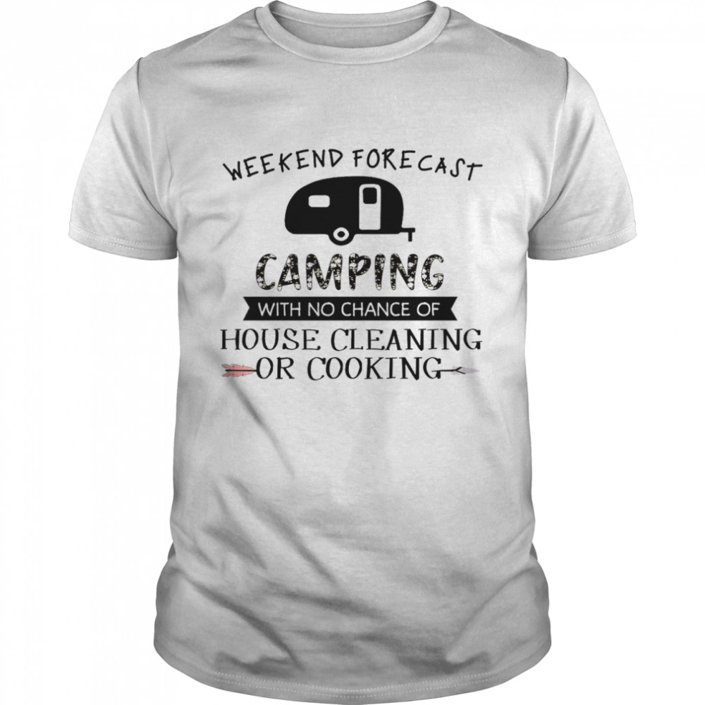 Weekend forecast camping with no chance of house cleaning or cooking shirt