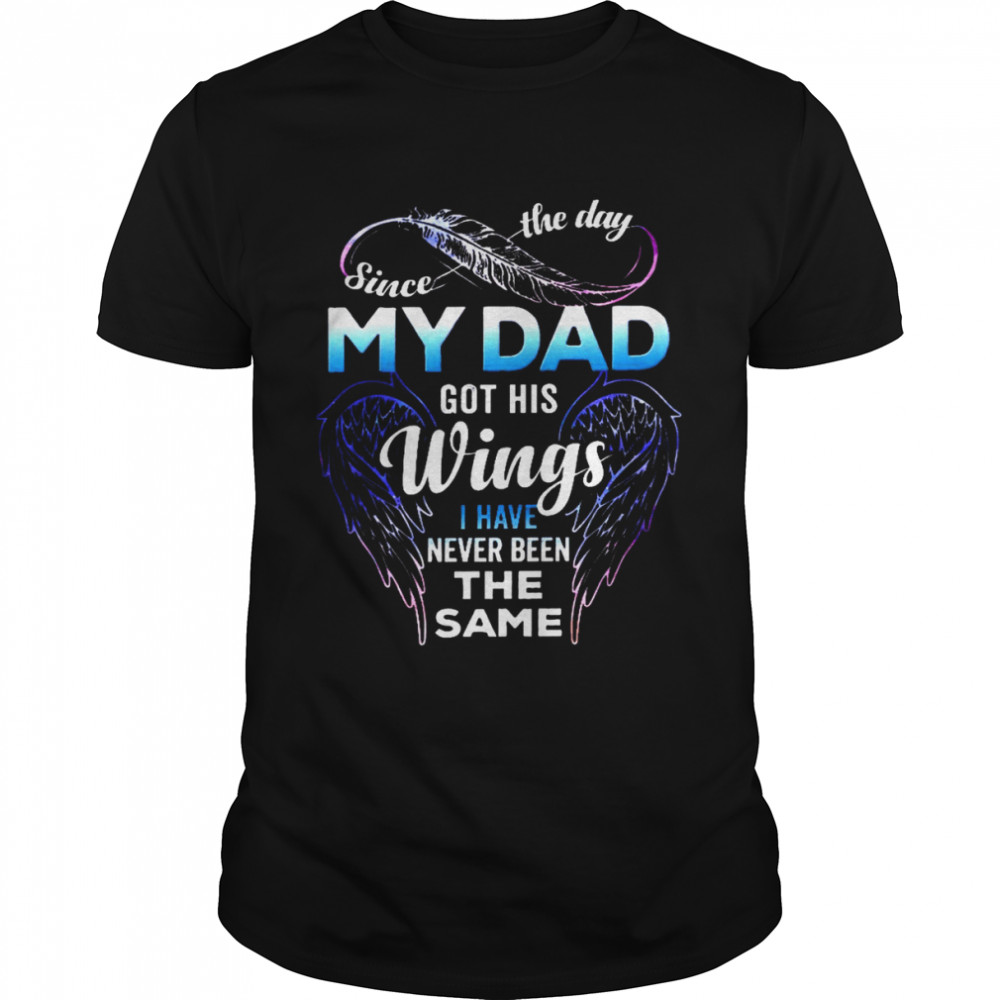 Since the day my dad got his wings i have never been the same shirt