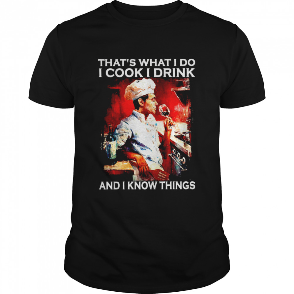 That’s what i do i cook i drink and i know things shirt