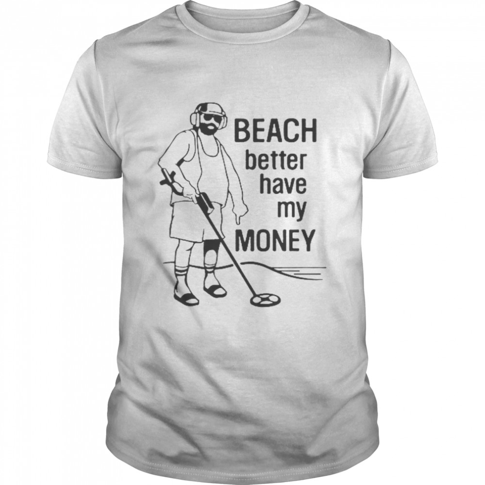 Beach Better Have My Money Shirt
