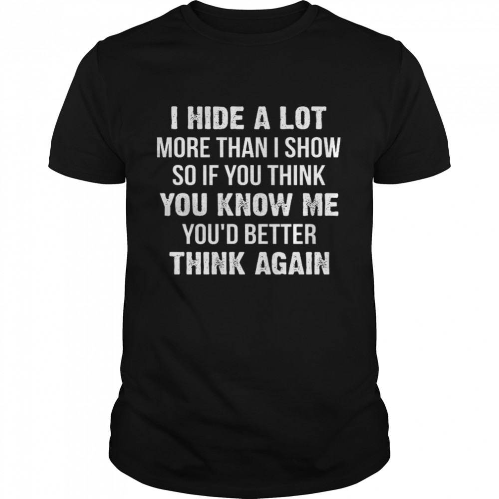 I Hide A Lot More Than I Show So If You Think You Know Me You’d Better Think Again  Classic Men's T-shirt