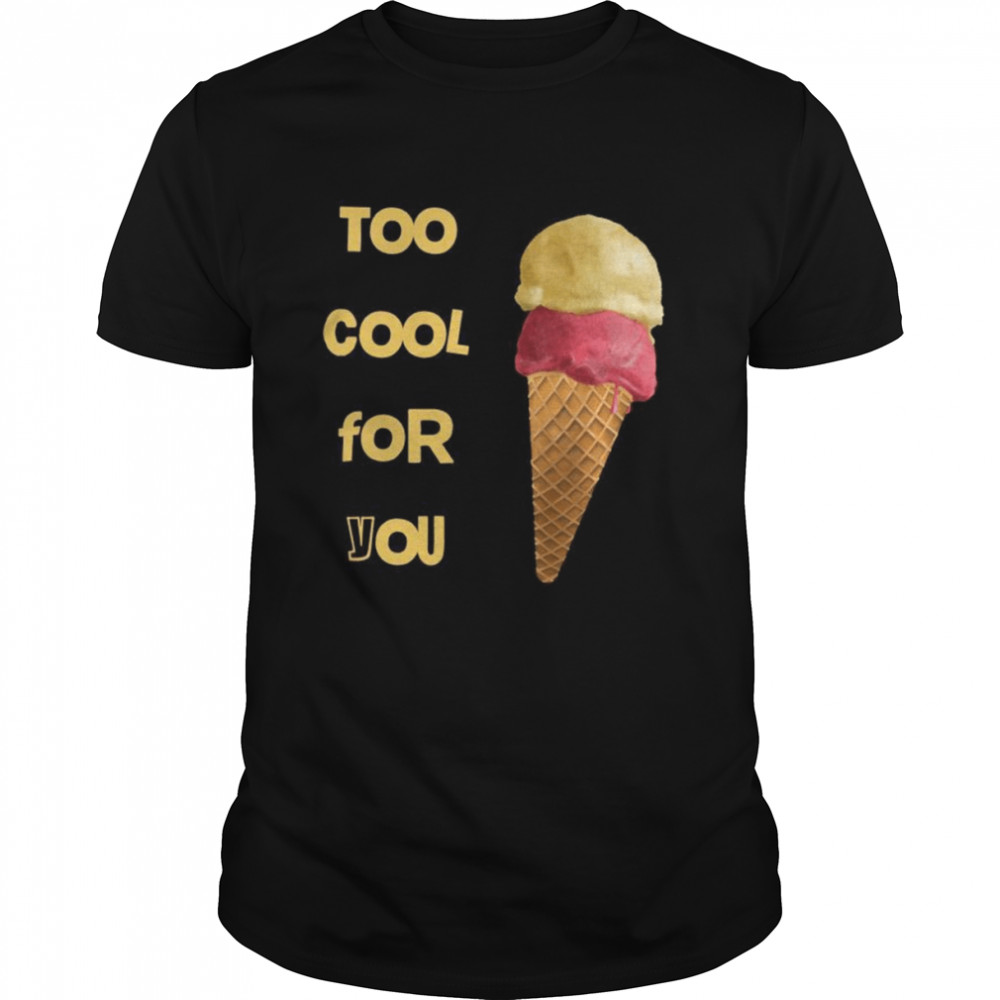 too cool for you shirt