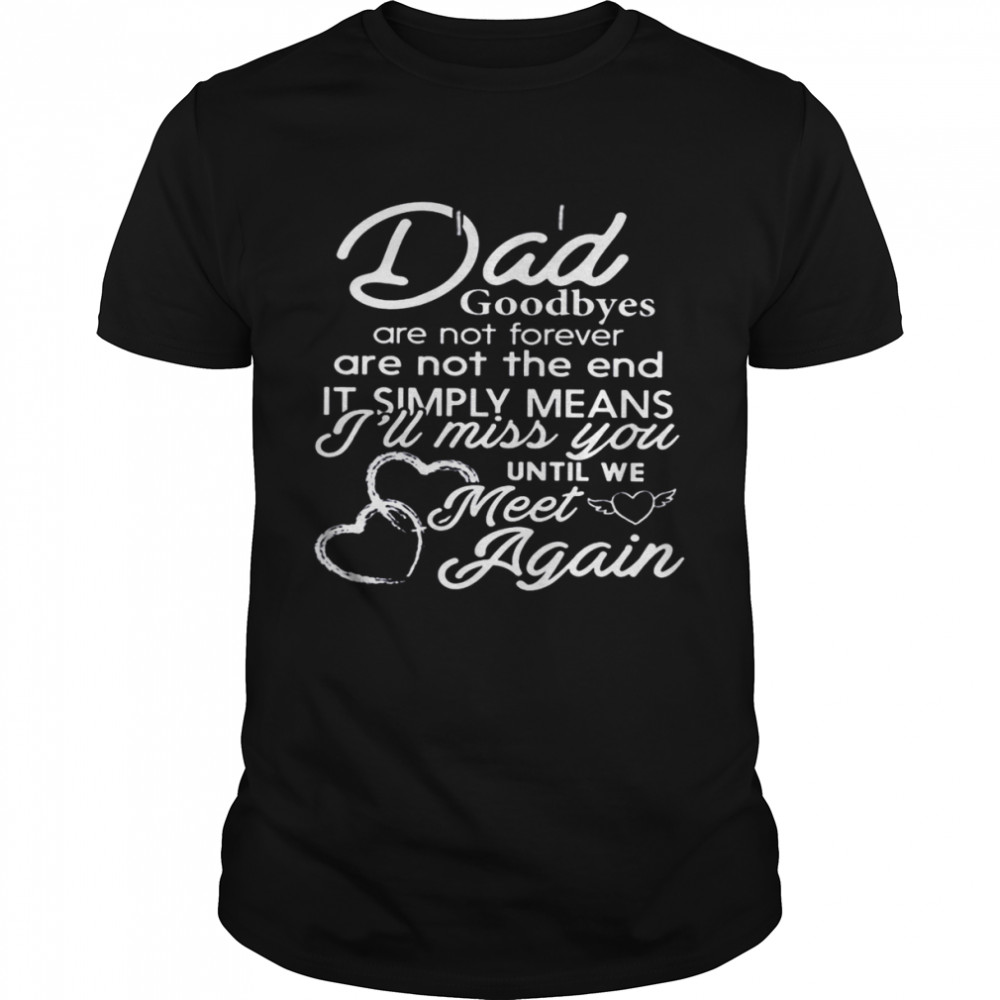 Dad Goodbyes Are Not Forever Are Not The End It Simply Means I’ll Miss You Until Me Meet Again  Classic Men's T-shirt
