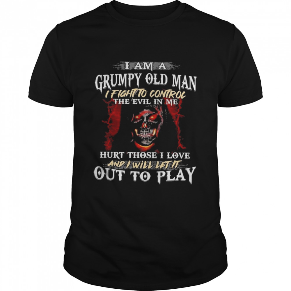 I Am A Grumpy Old Man I Fight To Control The Evil In Me Hirt Those I Love And I Will Let It Out To Play Shirt