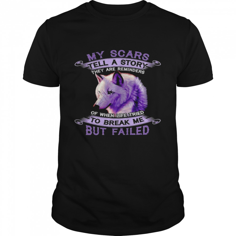 My scars tell a story they are reminders of when life tried to break me but failed shirt