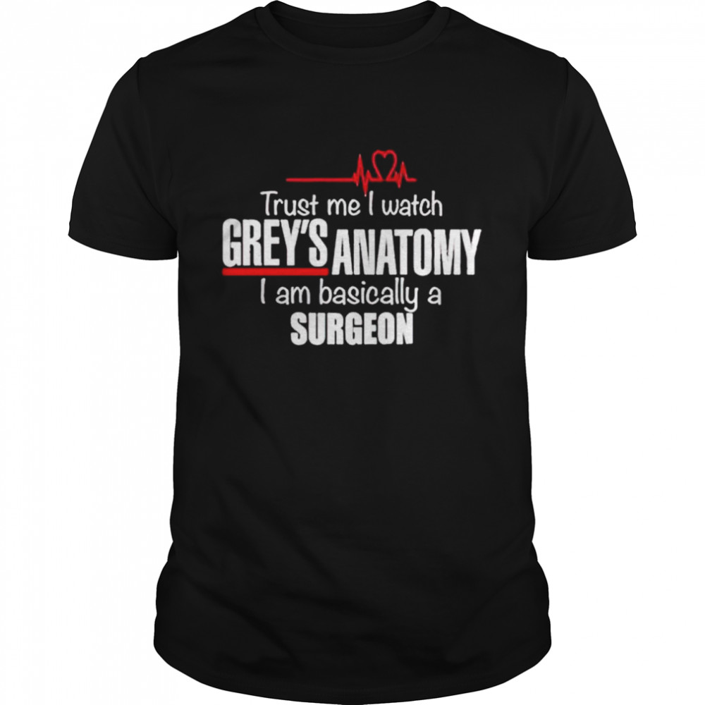Trust me I watch Grey’s Anatomy I am basically a surgeon shirt Classic Men's T-shirt