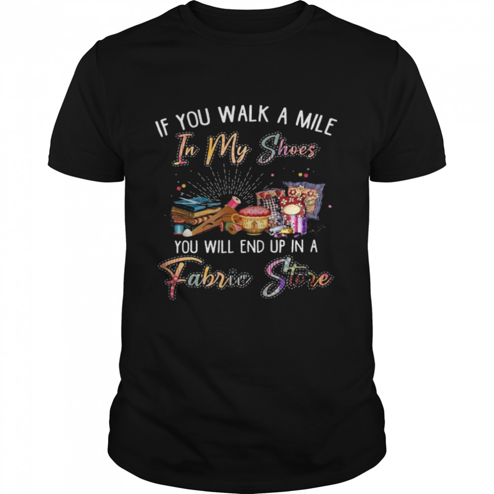If you walk a mile in my shoes you will end up in a fabric store shirt Classic Men's T-shirt