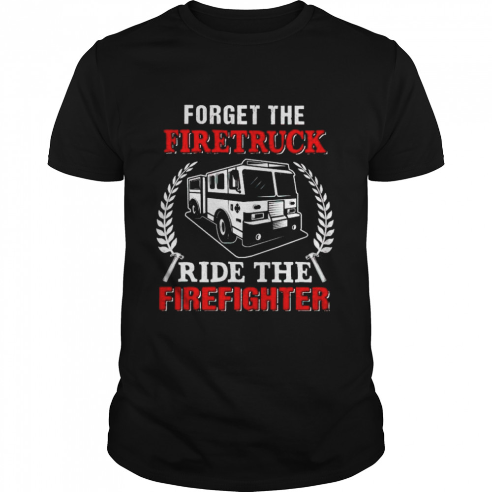 forget the firetruck ride the firefighter shirt