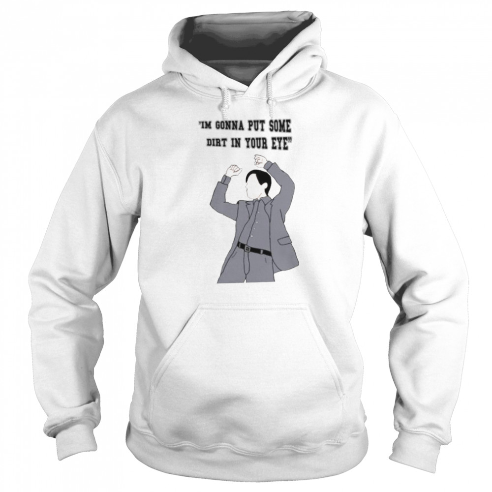 Im Gonna Put Some Dirt In Your Eye t-shirt Unisex Hoodie