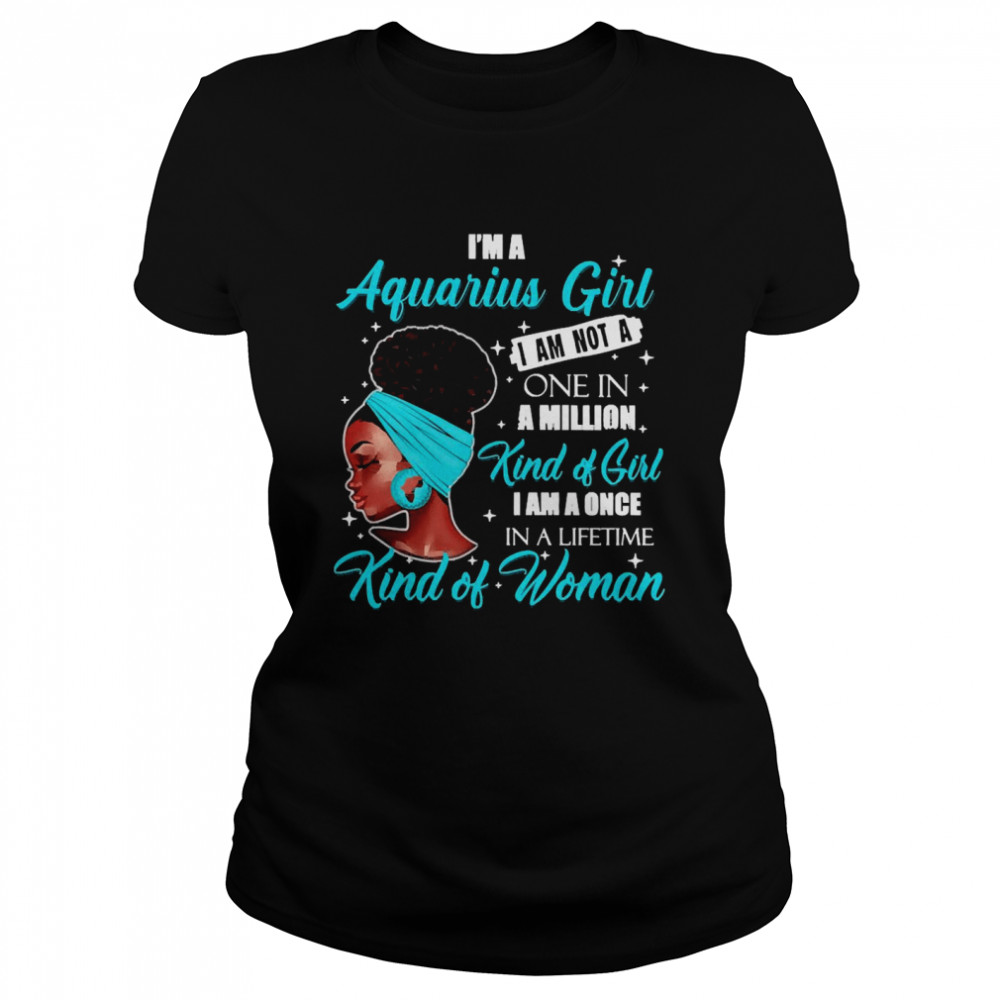 I’m A Aquarius Girl I Am Not A One In A Million Kind Of Girl I Am A One In A Lifetime Kind Of Women  Classic Women's T-shirt