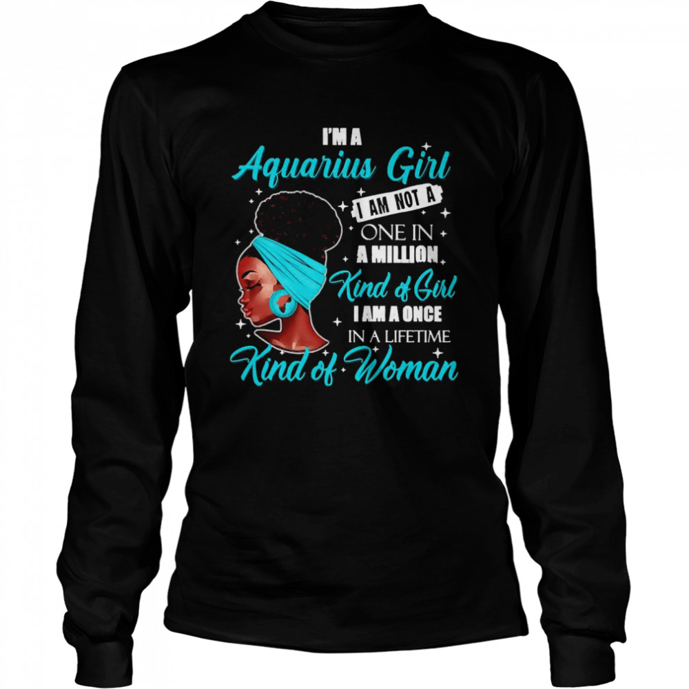 I’m A Aquarius Girl I Am Not A One In A Million Kind Of Girl I Am A One In A Lifetime Kind Of Women  Long Sleeved T-shirt