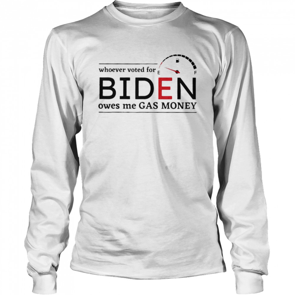 Whoever Voted Biden Owes Me Gas Money Anti Biden Liberals shirt Long Sleeved T-shirt