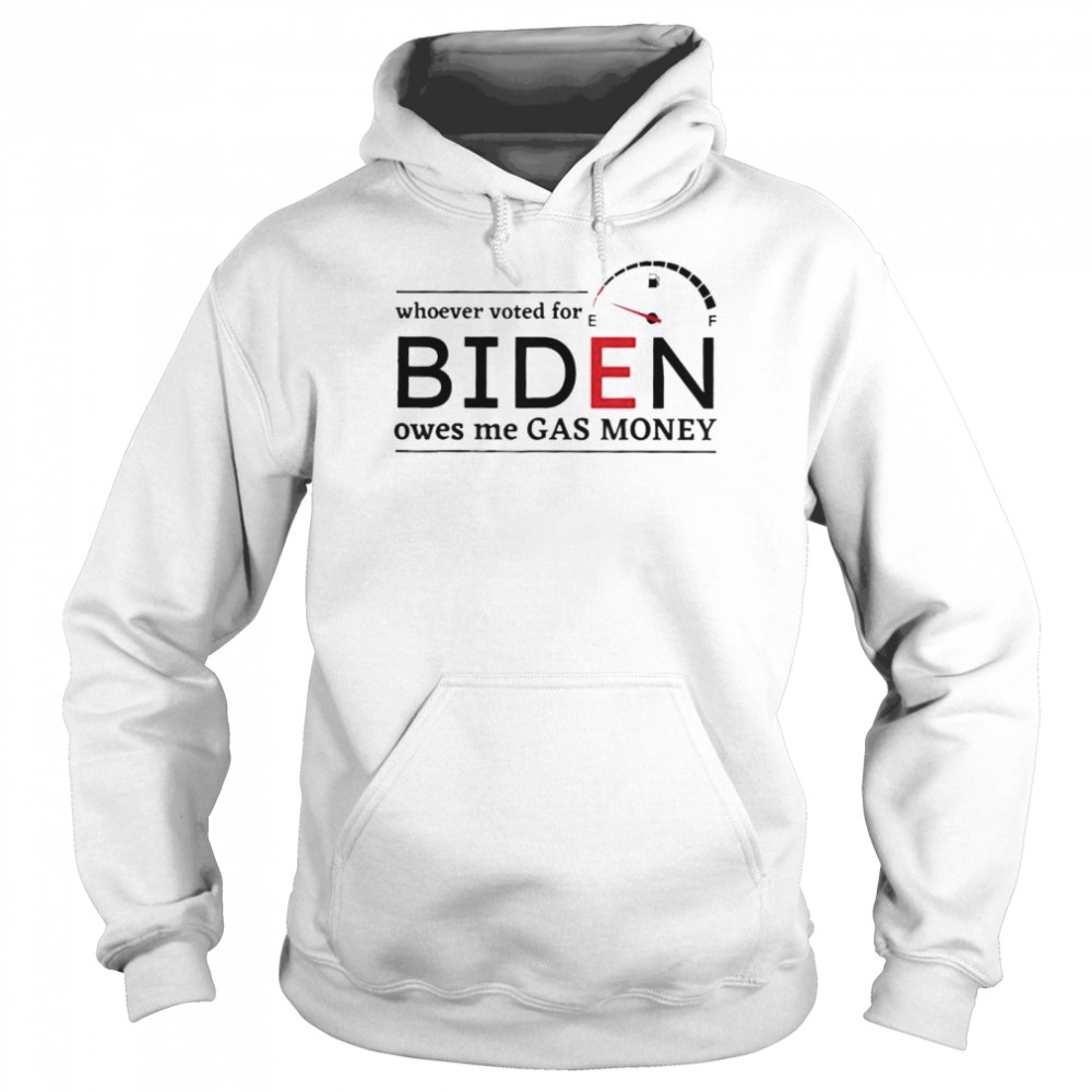 Whoever Voted Biden Owes Me Gas Money Anti Biden Liberals shirt Unisex Hoodie