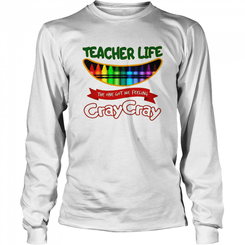 Teacher life the one got me feeling cray cray shirt Long Sleeved T-shirt