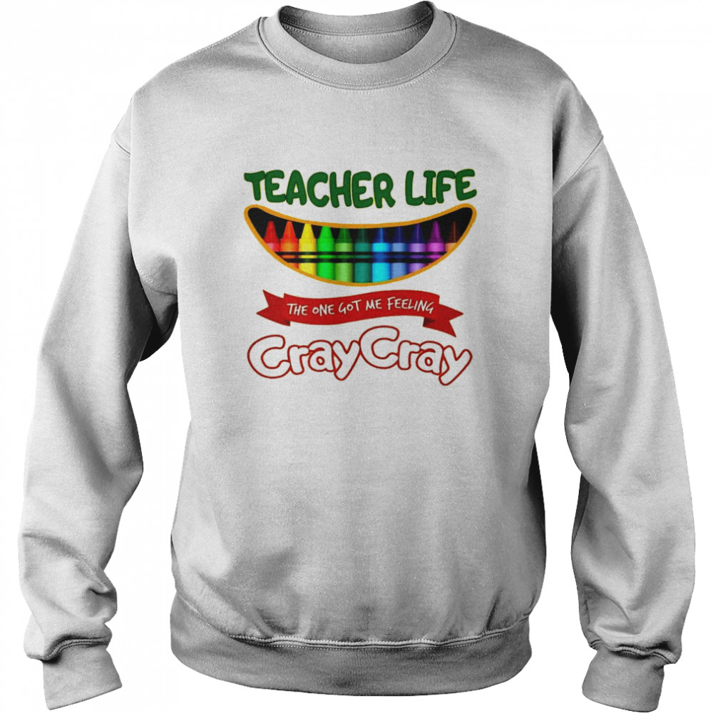 Teacher life the one got me feeling cray cray shirt Unisex Sweatshirt