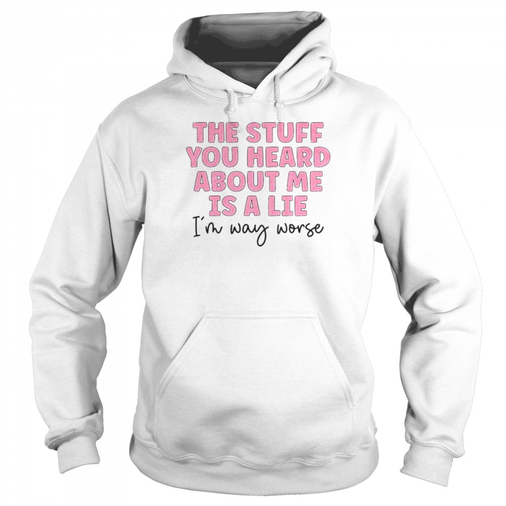 The stuff you heard about me is a lie shirt Unisex Hoodie