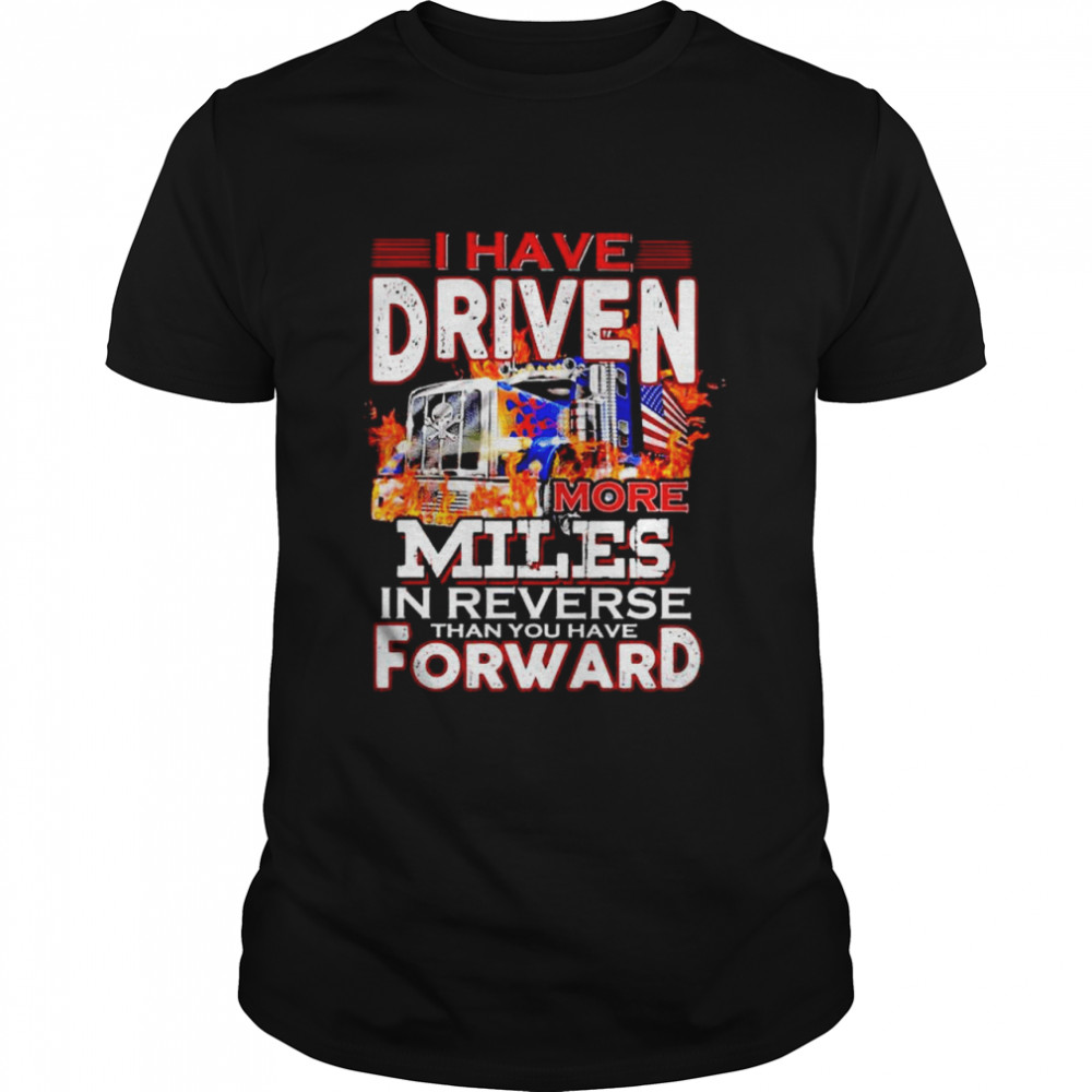 trucker-i-have-driven-more-miles-than-you-have-forward-shirt-trend