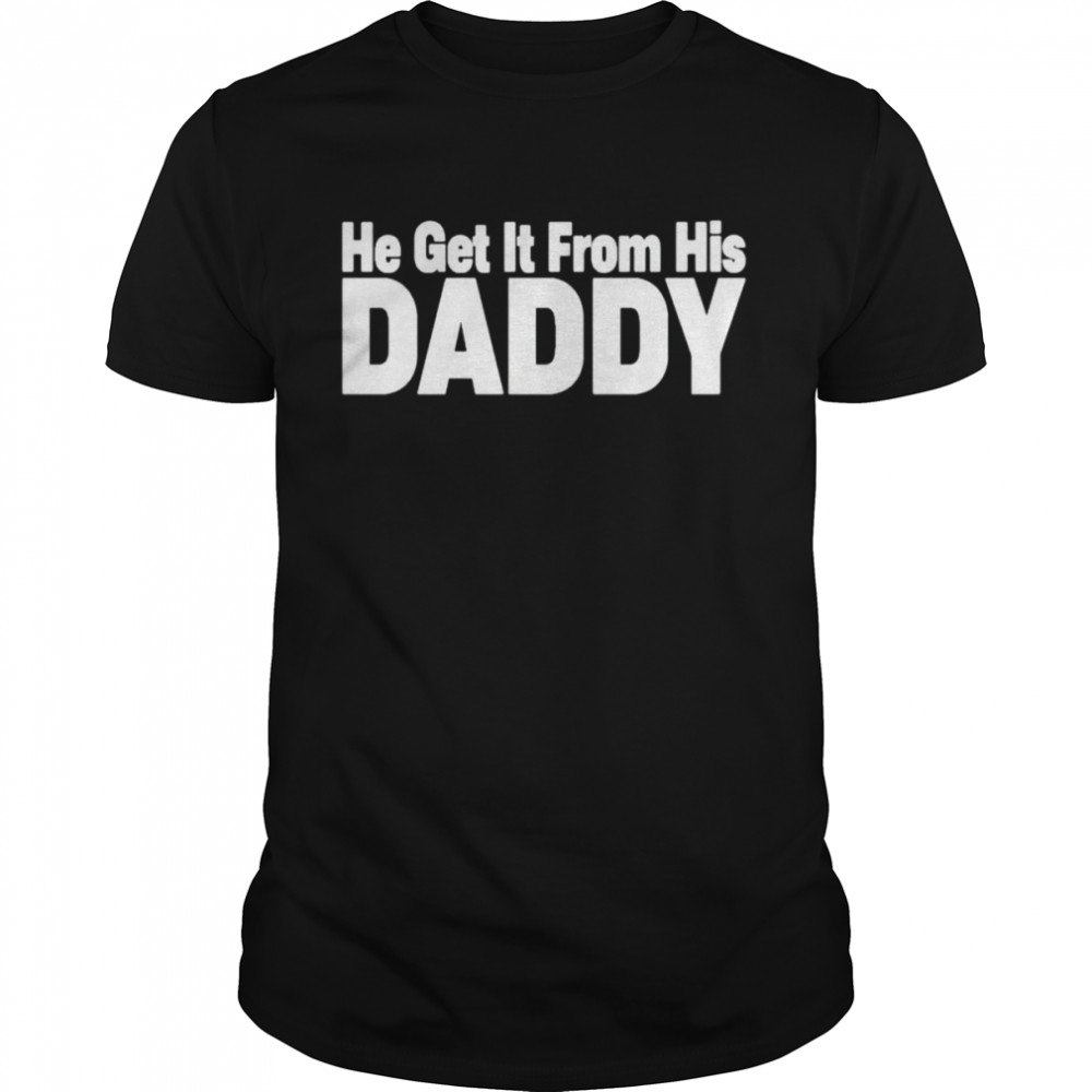 he get it from his daddy shirt Classic Men's T-shirt