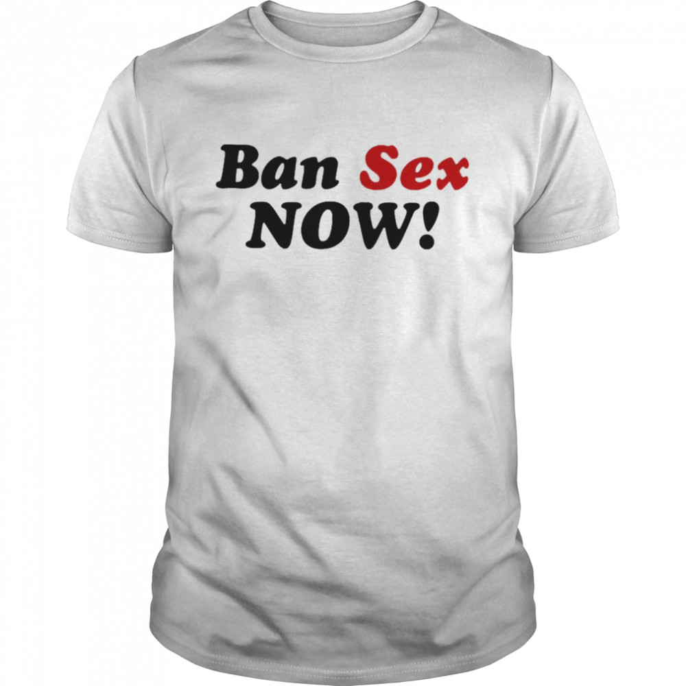 Ban Sex Now Shirt