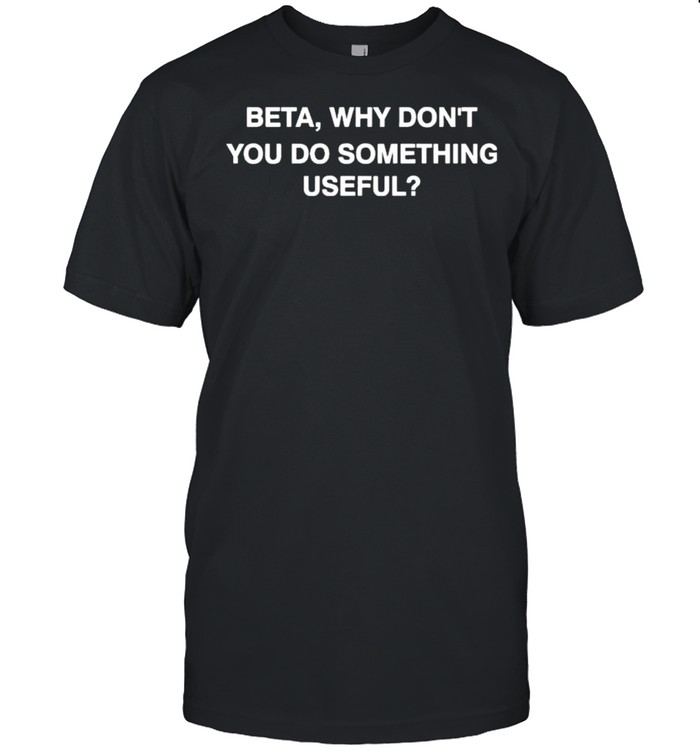 beta why don’t you do something useful shirt Classic Men's T-shirt