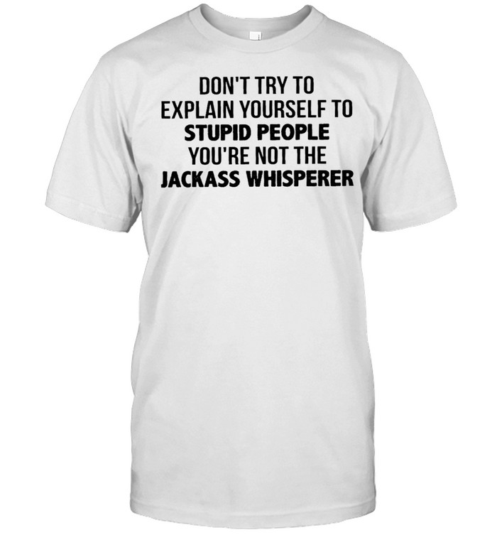 Don’t try to explain yourself to stupid people you’re not the jackass whisperer shirt Classic Men's T-shirt
