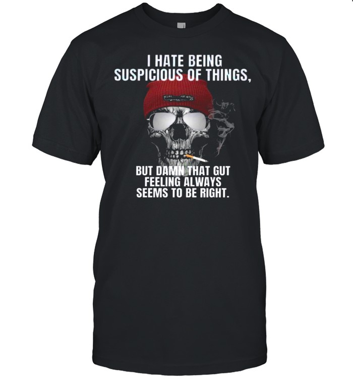 I hate being suspicious of things but damn that gut feeling always seems to e right shirt Classic Men's T-shirt