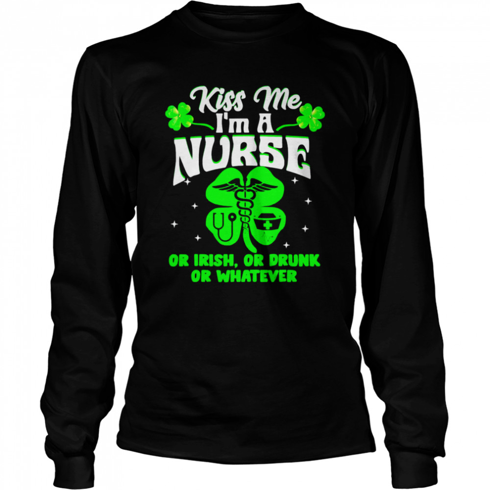 Kiss Me I’m A Nurse Or Irish Or Drunk St Patrick’s Day  Long Sleeved T-shirt