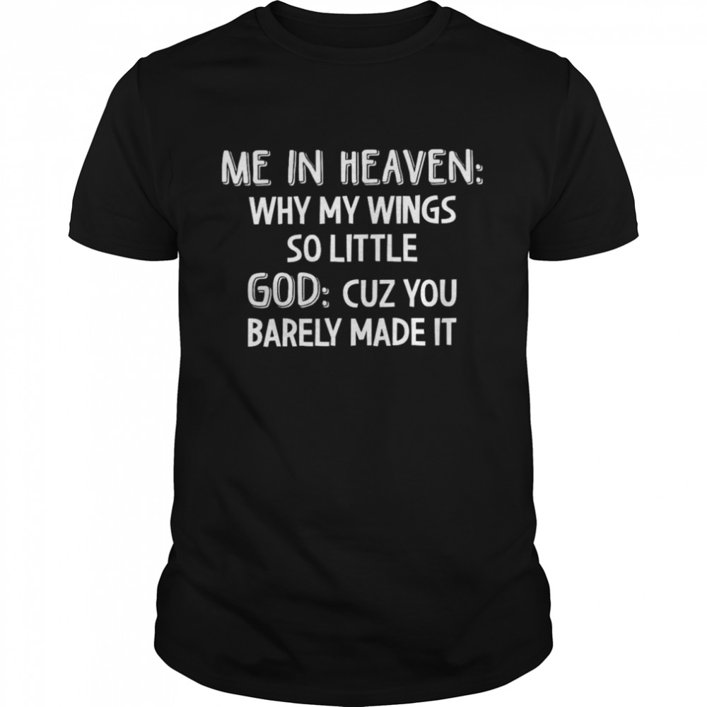 Me in heaven why my wings so little god cuz you barely made it shirt Classic Men's T-shirt