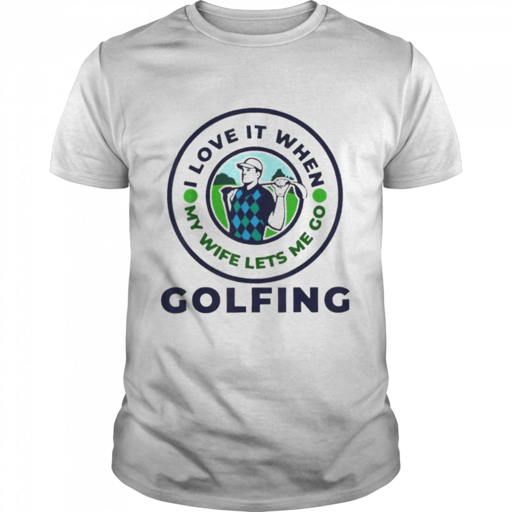 I love when my wife lets me golfing slogan shirt