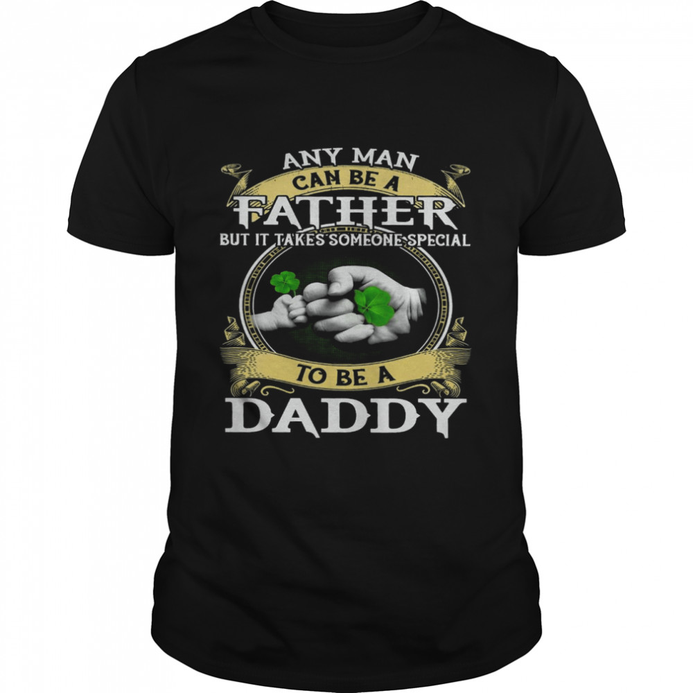 Any man can be a father but it takes someone special to be a daddy shirt