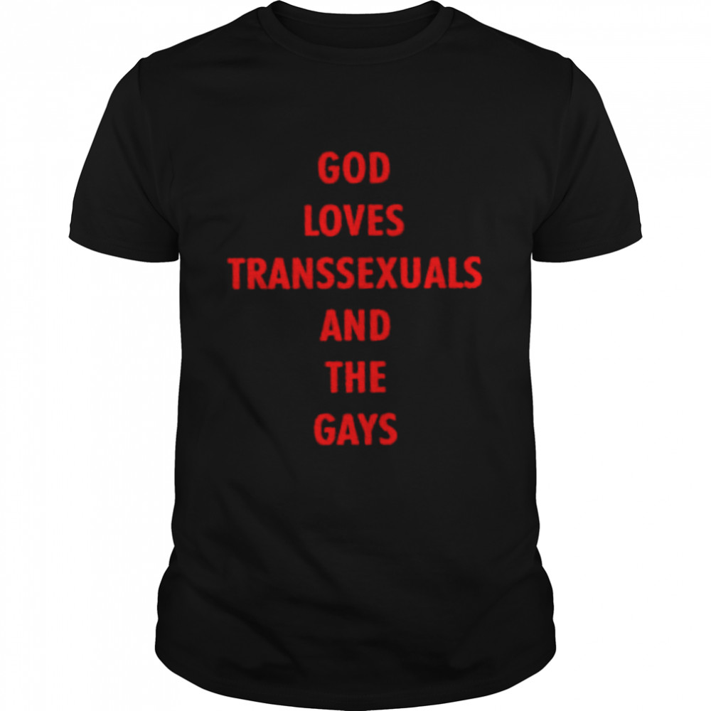 God loves transsexuals and the gays shirt