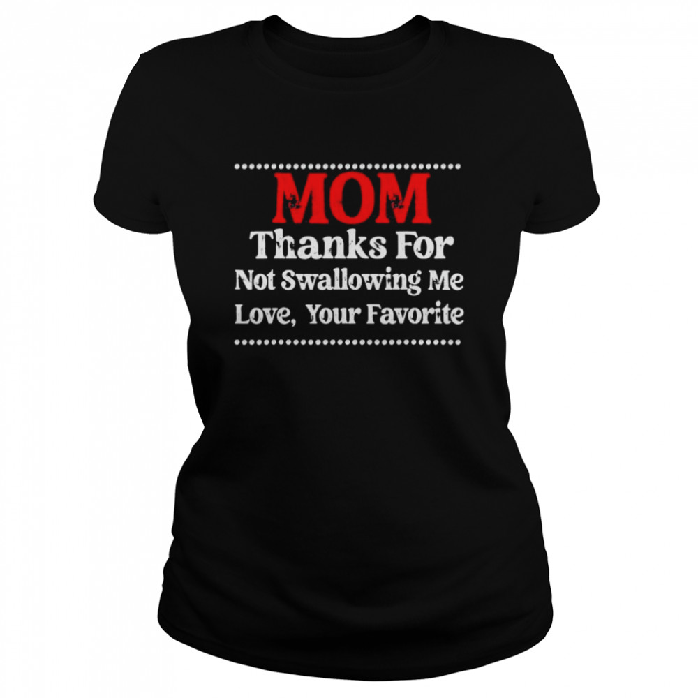 Mom Thanks For Not Swallowing Me Love Your Favorite shirt Classic Women's T-shirt