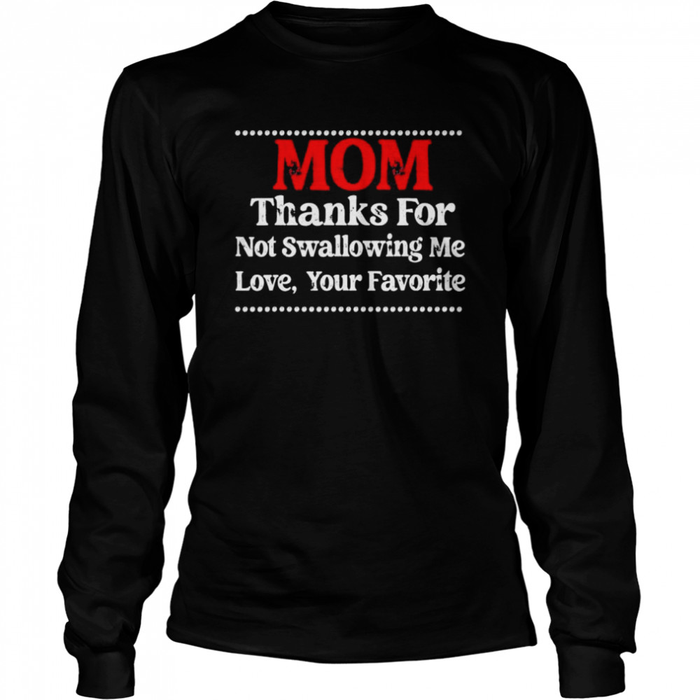 Mom Thanks For Not Swallowing Me Love Your Favorite shirt Long Sleeved T-shirt