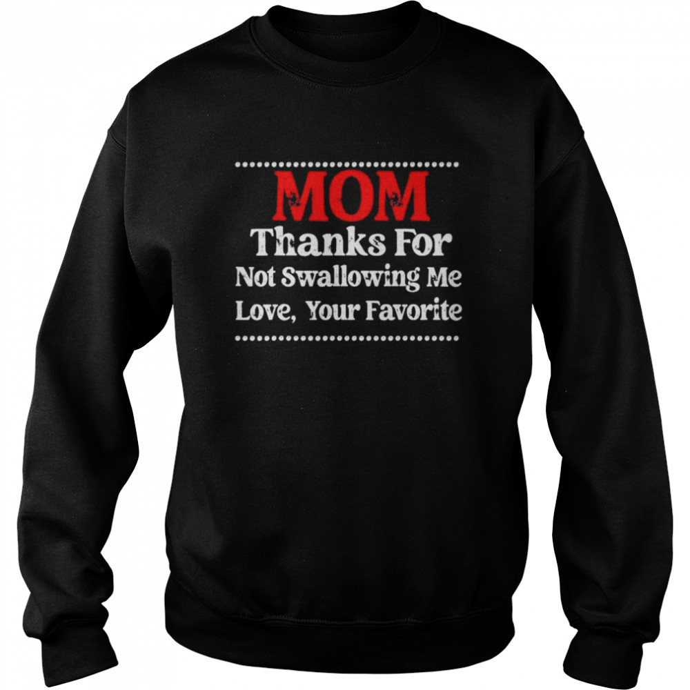 Mom Thanks For Not Swallowing Me Love Your Favorite shirt Unisex Sweatshirt