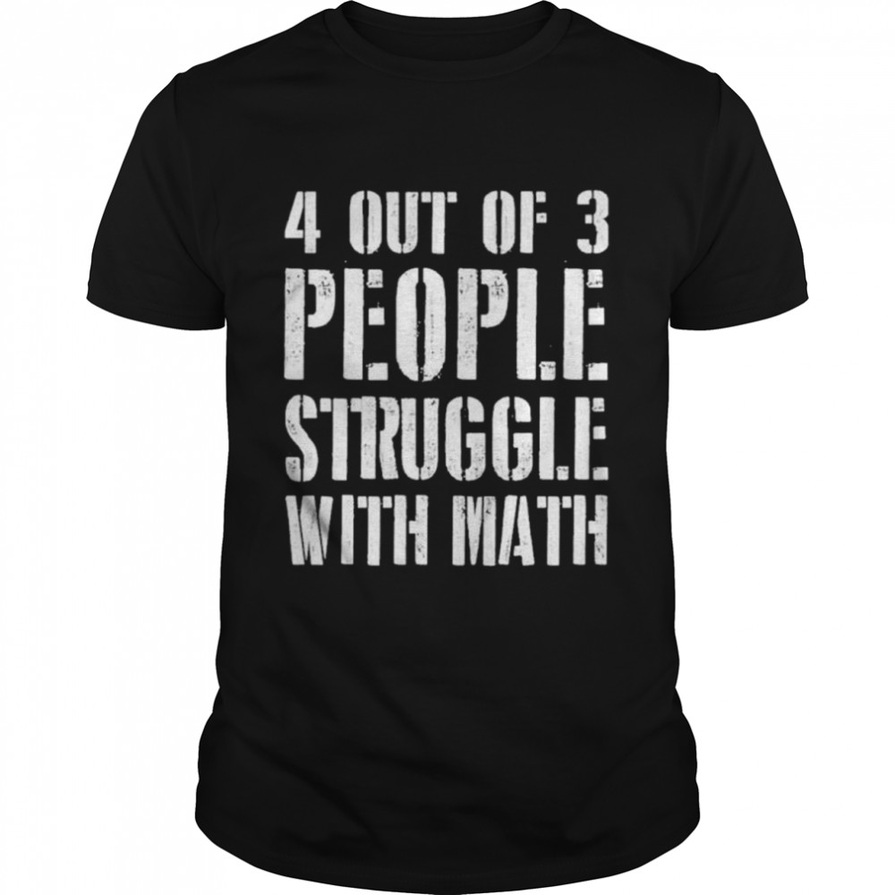 4 Out Of 3 People Struggle With Math t-shirt